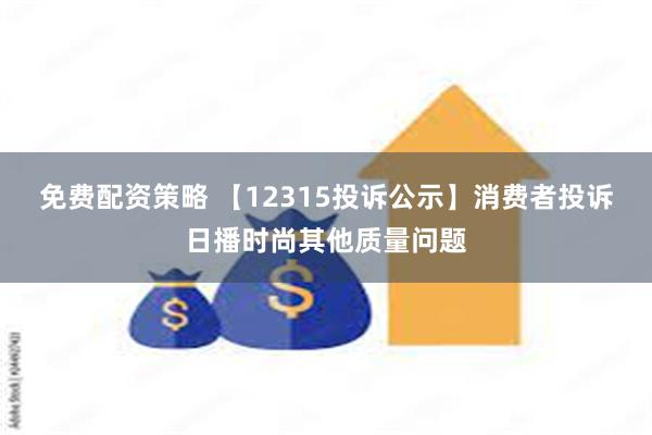 免费配资策略 【12315投诉公示】消费者投诉日播时尚其他质量问题