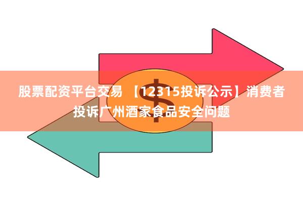 股票配资平台交易 【12315投诉公示】消费者投诉广州酒家食品安全问题