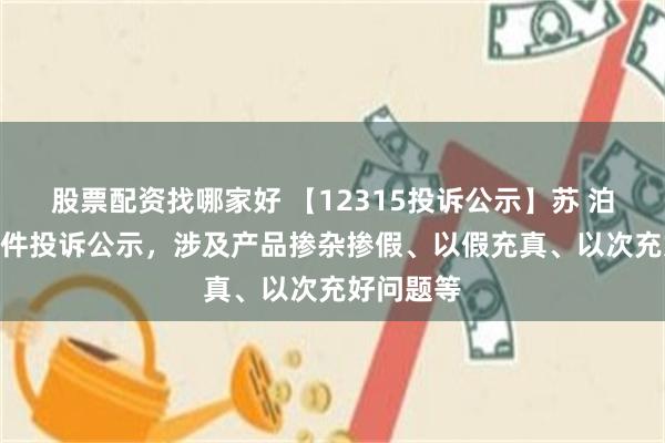 股票配资找哪家好 【12315投诉公示】苏 泊 尔新增3件投诉公示，涉及产品掺杂掺假、以假充真、以次充好问题等