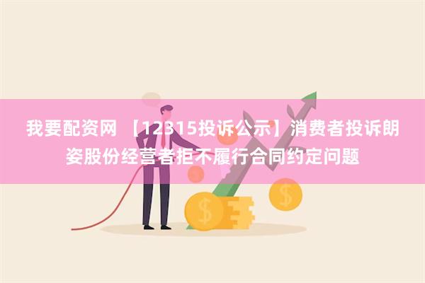 我要配资网 【12315投诉公示】消费者投诉朗姿股份经营者拒不履行合同约定问题