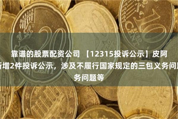 靠谱的股票配资公司 【12315投诉公示】皮阿诺新增2件投诉公示，涉及不履行国家规定的三包义务问题等