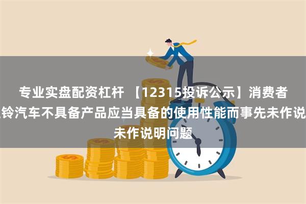 专业实盘配资杠杆 【12315投诉公示】消费者投诉江铃汽车不具备产品应当具备的使用性能而事先未作说明问题