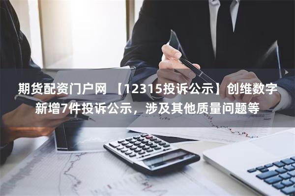 期货配资门户网 【12315投诉公示】创维数字新增7件投