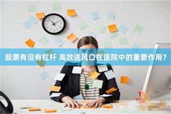 股票有没有杠杆 高效送风口在医院中的重要作用？