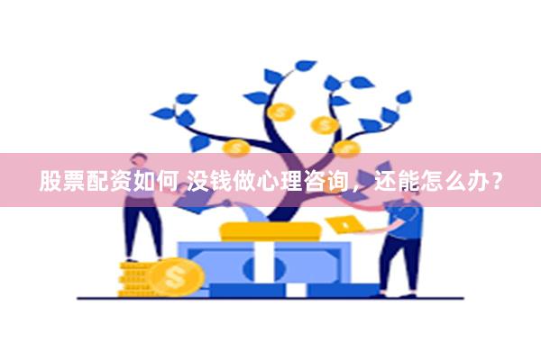 股票配资如何 没钱做心理咨询，还能怎么办？