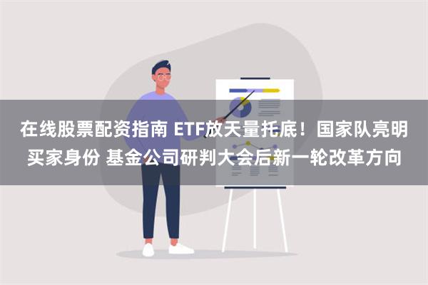 在线股票配资指南 ETF放天量托底！国家队亮明买家身份 