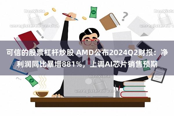 可信的股票杠杆炒股 AMD公布2024Q2财报：净利润同