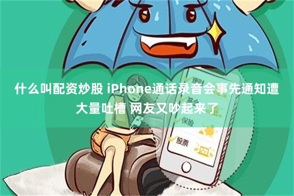 什么叫配资炒股 iPhone通话录音会事先通知遭大量吐槽 网友又吵起来了