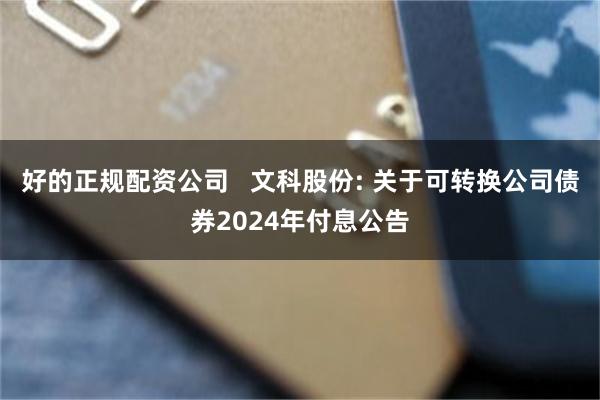 好的正规配资公司   文科股份: 关于可转换公司债券2024年付息公告