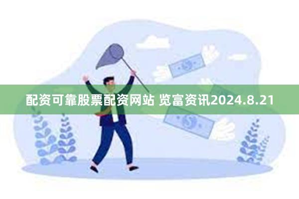 配资可靠股票配资网站 览富资讯2024.8.21