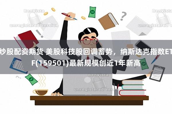 炒股配资期货 美股科技股回调蓄势，纳斯达克指数ETF(1