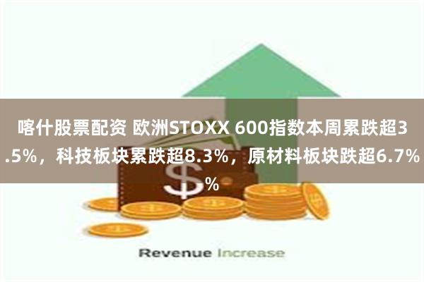 喀什股票配资 欧洲STOXX 600指数本周累跌超3.5