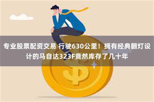 专业股票配资交易 行驶630公里！拥有经典翻灯设计的马自