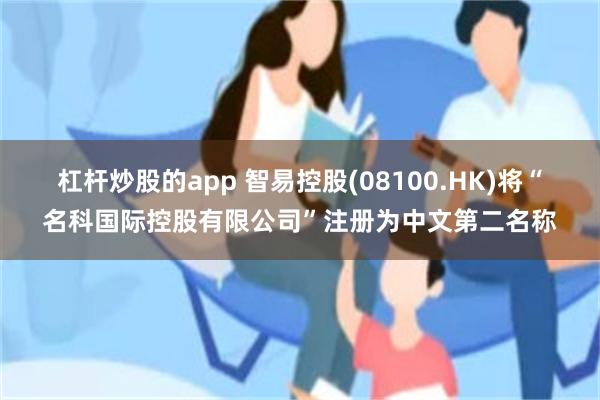 杠杆炒股的app 智易控股(08100.HK)将“名科国