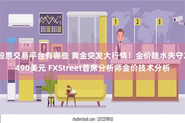 股票交易平台有哪些 黄金突发大行情！金价跳水失守2490美元 FXStreet首席分析师金价技术分析