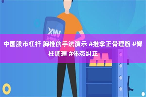 中国股市杠杆 胸椎的手法演示 #推拿正骨理筋 #脊柱调理 #体态纠正