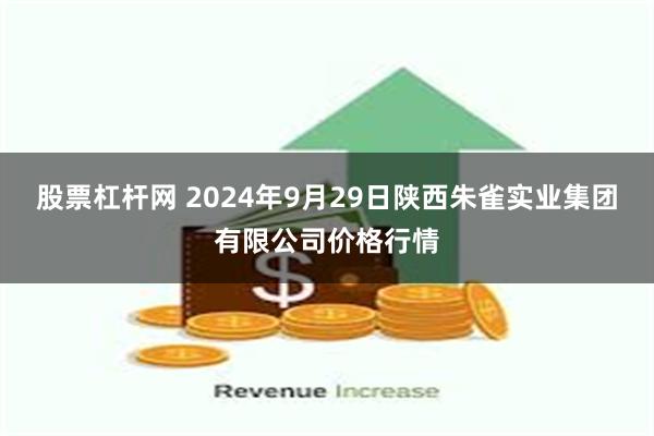 股票杠杆网 2024年9月29日陕西朱雀实业集团有限公司