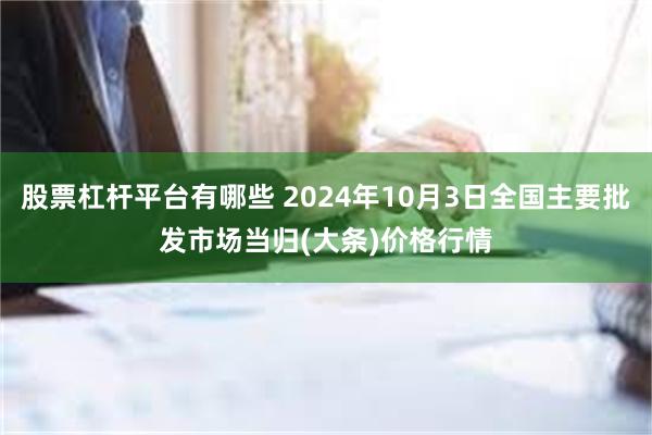 股票杠杆平台有哪些 2024年10月3日全国主要批发市场