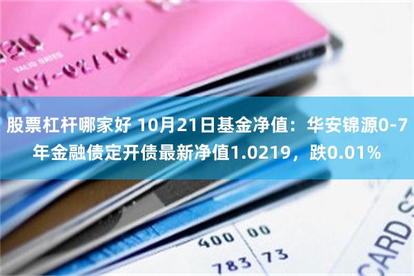 股票杠杆哪家好 10月21日基金净值：华安锦源0-7年金