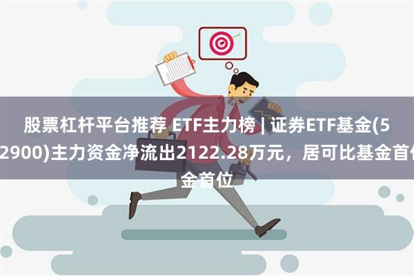 股票杠杆平台推荐 ETF主力榜 | 证券ETF基金(51