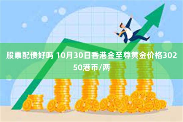 股票配债好吗 10月30日香港金至尊黄金价格30250港