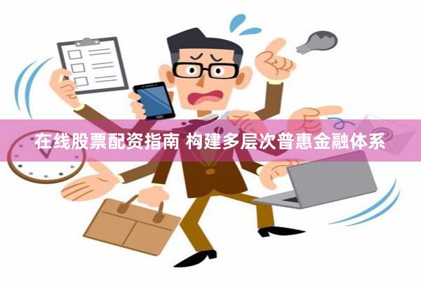 在线股票配资指南 构建多层次普惠金融体系