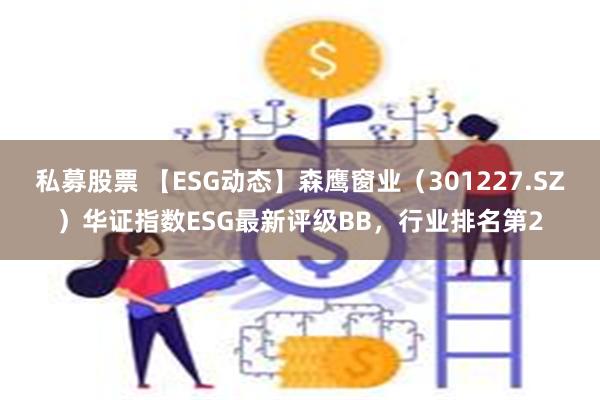 私募股票 【ESG动态】森鹰窗业（301227.SZ）华