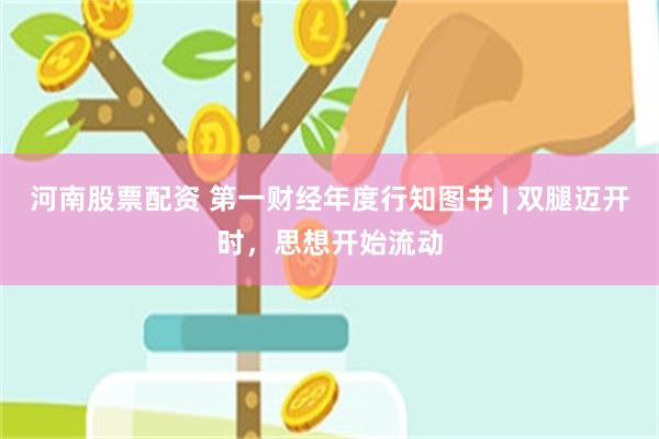 河南股票配资 第一财经年度行知图书 | 双腿迈开时，思想开始流动