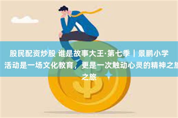 股民配资炒股 谁是故事大王·第七季｜景鹏小学：活动是一场