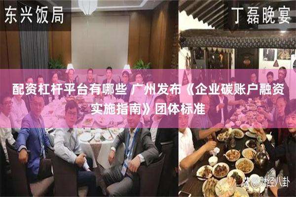 配资杠杆平台有哪些 广州发布《企业碳账户融资实施指南》团体标准