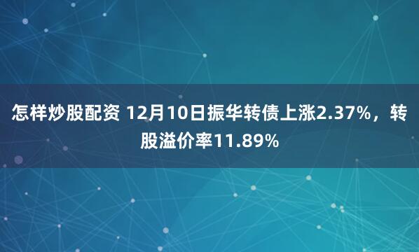 怎样炒股配资 12月10日振华转债上涨2.37%，转股溢价率11.89%