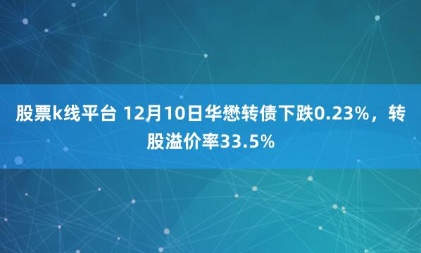 股票k线平台 12月10日华懋转债下跌0.23%，转股溢价率33.5%