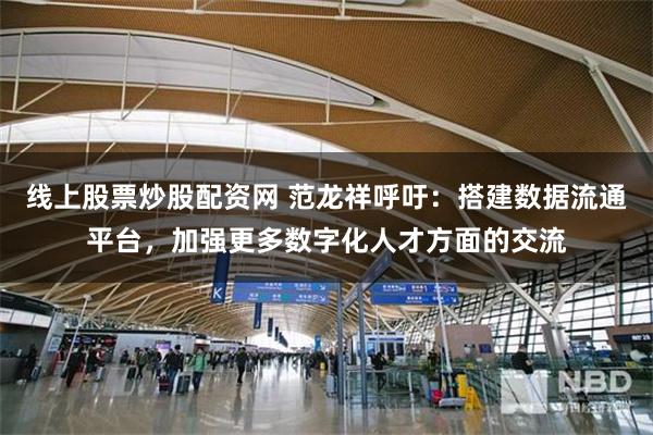 线上股票炒股配资网 范龙祥呼吁：搭建数据流通平台，加强更多数字化人才方面的交流