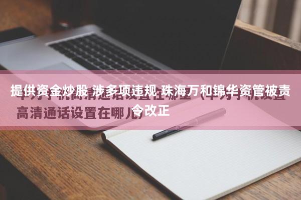 提供资金炒股 涉多项违规 珠海万和锦华资管被责令改正