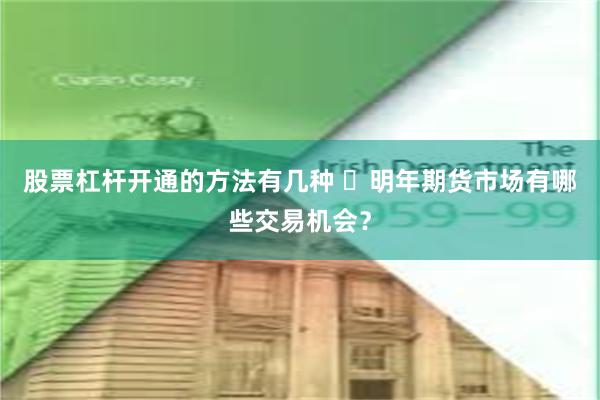 股票杠杆开通的方法有几种 ​明年期货市场有哪些交易机会？