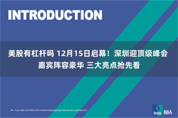 美股有杠杆吗 12月15日启幕！深圳迎顶级峰会 嘉宾阵容豪华 三大亮点抢先看