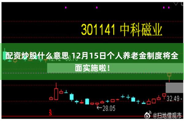 配资炒股什么意思 12月15日个人养老金制度将全面实施啦！