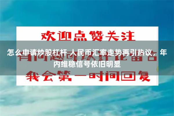 怎么申请炒股杠杆 人民币汇率走势再引热议，年内维稳信号依旧明显