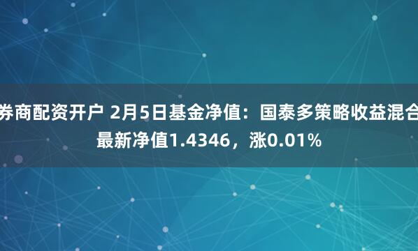 券商配资开户 2月5日基金净值：国泰多策略收益混合最新净值1.4346，涨0.01%