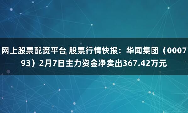 网上股票配资平台 股票行情快报：华闻集团（000793）2月7日主力资金净卖出367.42万元