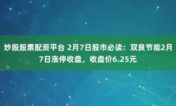 炒股股票配资平台 2月7日股市必读：双良节能2月7日涨停收盘，收盘价6.25元